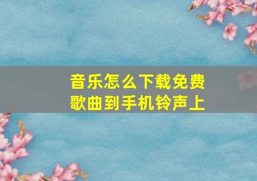 音乐怎么下载免费歌曲到手机铃声上