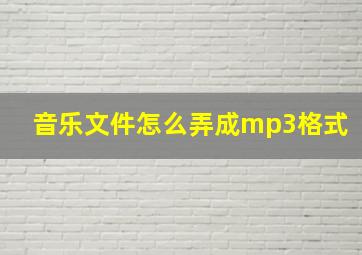 音乐文件怎么弄成mp3格式