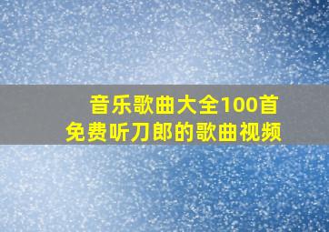 音乐歌曲大全100首免费听刀郎的歌曲视频