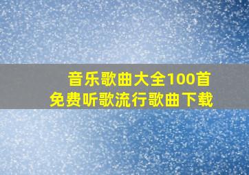 音乐歌曲大全100首免费听歌流行歌曲下载