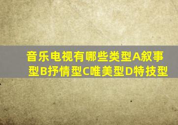 音乐电视有哪些类型A叙事型B抒情型C唯美型D特技型