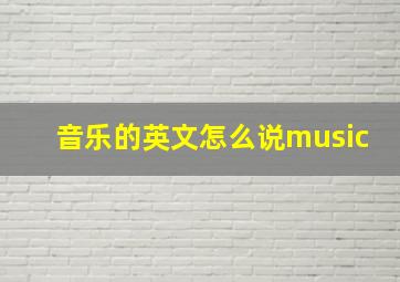 音乐的英文怎么说music