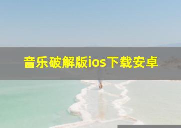 音乐破解版ios下载安卓