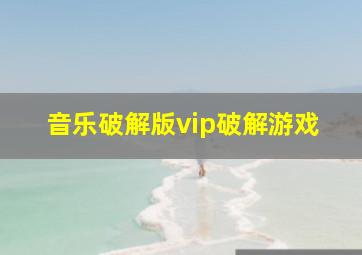 音乐破解版vip破解游戏