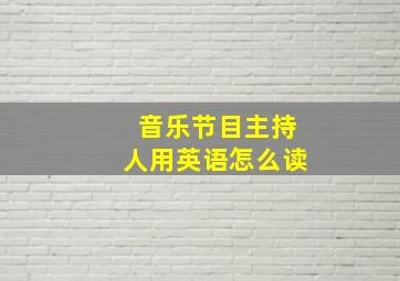 音乐节目主持人用英语怎么读