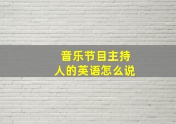 音乐节目主持人的英语怎么说