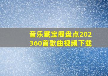 音乐藏宝阁盘点202360首歌曲视频下载