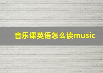 音乐课英语怎么读music