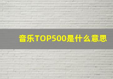 音乐TOP500是什么意思