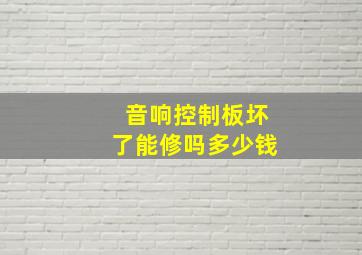 音响控制板坏了能修吗多少钱