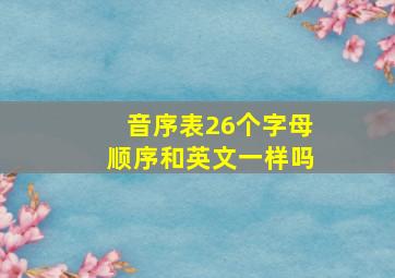 音序表26个字母顺序和英文一样吗