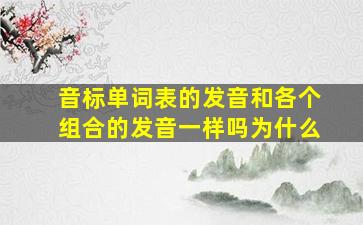 音标单词表的发音和各个组合的发音一样吗为什么