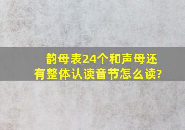 韵母表24个和声母还有整体认读音节怎么读?