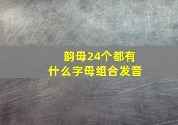 韵母24个都有什么字母组合发音