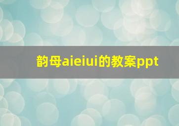 韵母aieiui的教案ppt