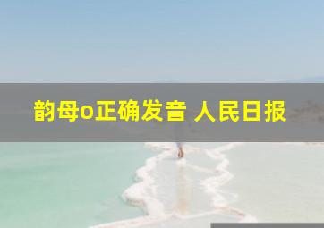 韵母o正确发音 人民日报