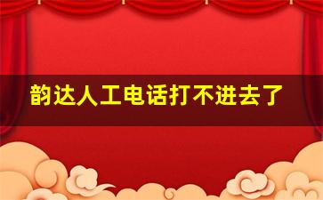 韵达人工电话打不进去了