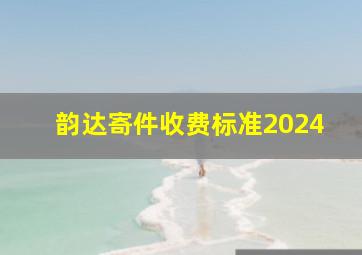 韵达寄件收费标准2024