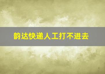 韵达快递人工打不进去