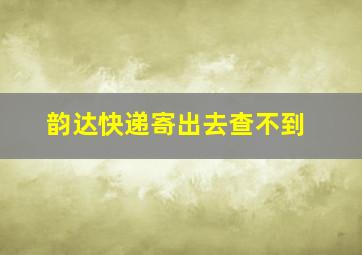 韵达快递寄出去查不到