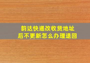 韵达快递改收货地址后不更新怎么办理退回