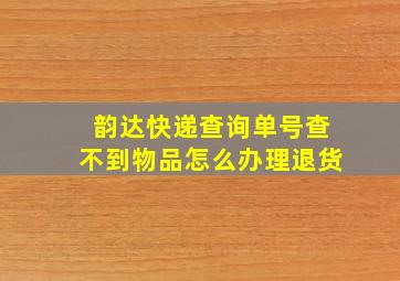 韵达快递查询单号查不到物品怎么办理退货