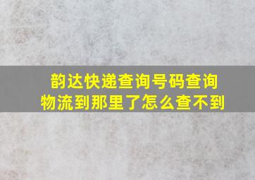 韵达快递查询号码查询物流到那里了怎么查不到