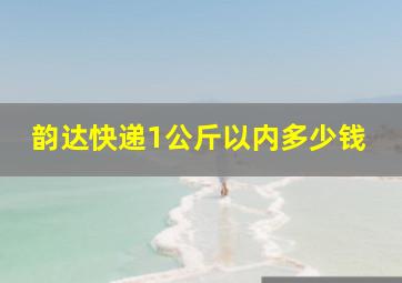 韵达快递1公斤以内多少钱