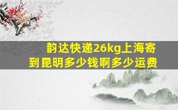 韵达快递26kg上海寄到昆明多少钱啊多少运费