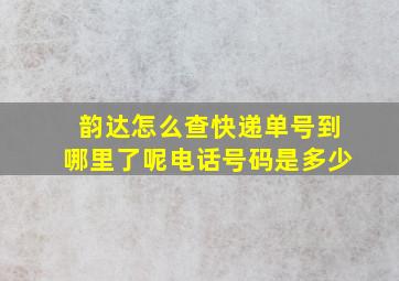 韵达怎么查快递单号到哪里了呢电话号码是多少