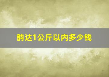 韵达1公斤以内多少钱