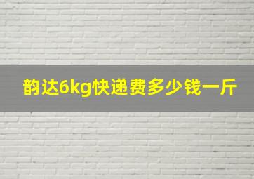 韵达6kg快递费多少钱一斤