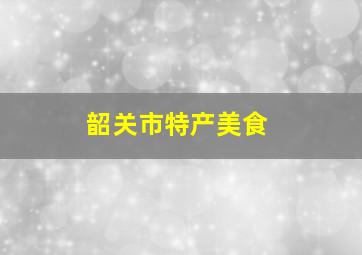 韶关市特产美食