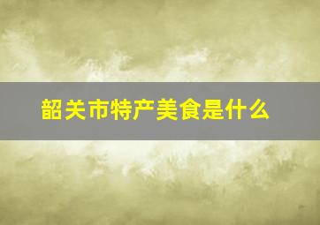 韶关市特产美食是什么