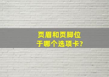 页眉和页脚位于哪个选项卡?