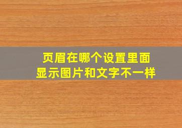 页眉在哪个设置里面显示图片和文字不一样