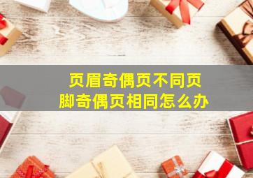 页眉奇偶页不同页脚奇偶页相同怎么办