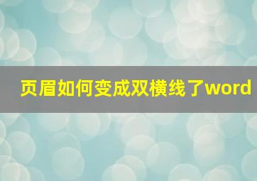 页眉如何变成双横线了word