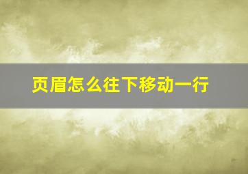 页眉怎么往下移动一行