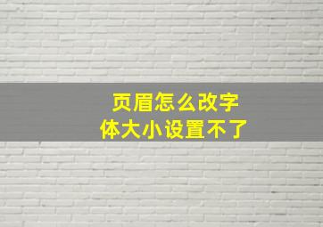 页眉怎么改字体大小设置不了