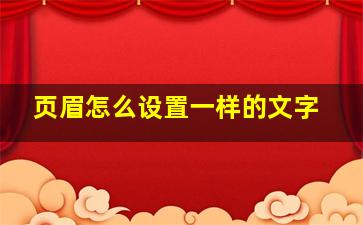 页眉怎么设置一样的文字