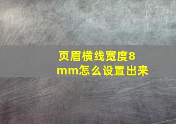 页眉横线宽度8mm怎么设置出来