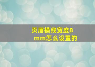 页眉横线宽度8mm怎么设置的