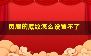 页眉的底纹怎么设置不了