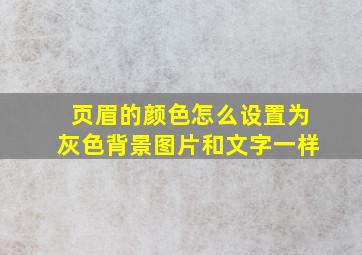 页眉的颜色怎么设置为灰色背景图片和文字一样