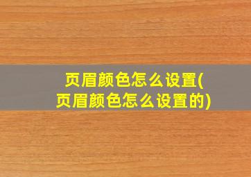 页眉颜色怎么设置(页眉颜色怎么设置的)