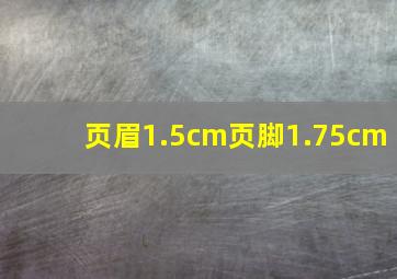 页眉1.5cm页脚1.75cm