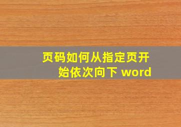 页码如何从指定页开始依次向下 word