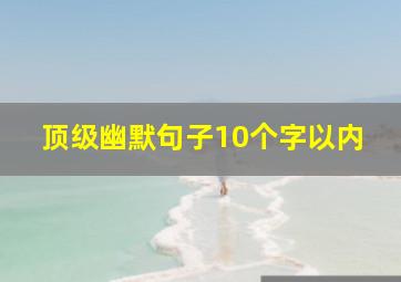 顶级幽默句子10个字以内