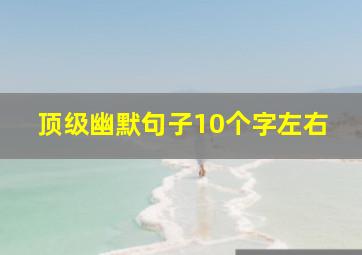 顶级幽默句子10个字左右